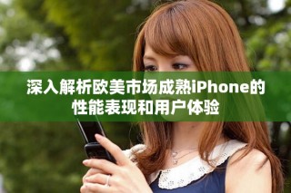 深入解析歐美市場成熟iPhone的性能表現(xiàn)和用戶體驗