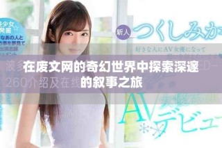 在廢文網(wǎng)的奇幻世界中探索深邃的敘事之旅