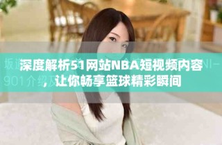 深度解析51網(wǎng)站NBA短視頻內(nèi)容，讓你暢享籃球精彩瞬間