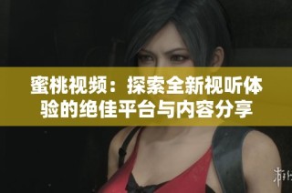 蜜桃視頻：探索全新視聽(tīng)體驗(yàn)的絕佳平臺(tái)與內(nèi)容分享