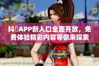 抖抈APP新入口全面開放，免費體驗精彩內(nèi)容等你來探索