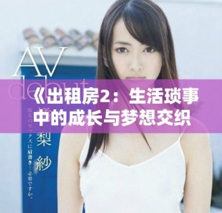 《出租房2：生活瑣事中的成長與夢想交織》