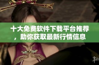 十大免費(fèi)軟件下載平臺(tái)推薦，助你獲取最新行情信息