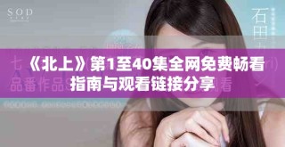 《北上》第1至40集全網(wǎng)免費(fèi)暢看指南與觀看鏈接分享