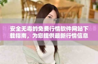 安全無毒的免費(fèi)行情軟件網(wǎng)站下載指南，為您提供最新行情信息