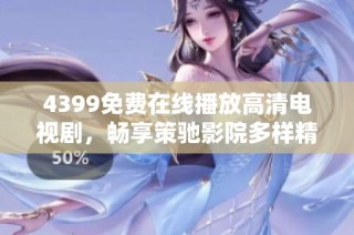 4399免費在線播放高清電視劇，暢享策馳影院多樣精彩內容