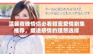 溫馨夜晚情侶必看甜蜜愛情劇集推薦，增進(jìn)感情的理想選擇
