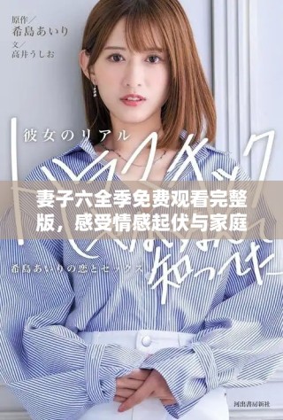 妻子六全季免費(fèi)觀看完整版，感受情感起伏與家庭故事的魅力