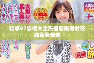 暢享97影視大全熱播劇集隨時在線免費觀看