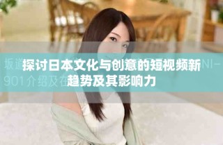 探討日本文化與創(chuàng)意的短視頻新趨勢及其影響力
