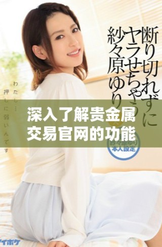 深入了解貴金屬交易官網(wǎng)的功能與優(yōu)勢(shì)，引領(lǐng)投資新方向