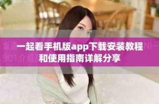 一起看手機版app下載安裝教程和使用指南詳解分享