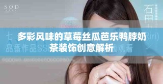 多彩風(fēng)味的草莓絲瓜芭樂(lè)鴨脖奶茶裝飾創(chuàng)意解析
