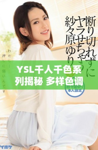 YSL千人千色系列揭秘 多樣色調展現(xiàn)獨特個性魅力