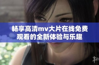 暢享高清mv大片在線免費觀看的全新體驗與樂趣