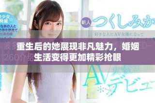 重生后的她展現(xiàn)非凡魅力，婚姻生活變得更加精彩搶眼