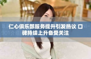 仁心俱樂部服務(wù)提升引發(fā)熱議 口碑持續(xù)上升備受關(guān)注
