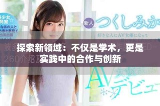 探索新領(lǐng)域：不僅是學(xué)術(shù)，更是實踐中的合作與創(chuàng)新