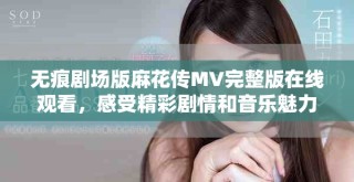 無痕劇場版麻花傳MV完整版在線觀看，感受精彩劇情和音樂魅力