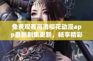 免費觀看高清櫻花動漫app最新劇集更新，暢享精彩動漫世界