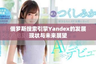 俄羅斯搜索引擎Yandex的發(fā)展現(xiàn)狀與未來展望