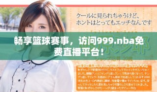 暢享籃球賽事，訪問999.nba免費(fèi)直播平臺！