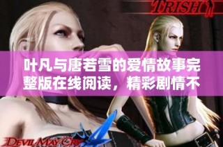 葉凡與唐若雪的愛情故事完整版在線閱讀，精彩劇情不容錯(cuò)過
