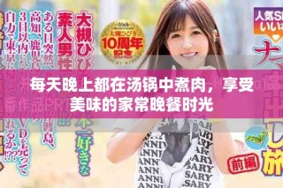 每天晚上都在湯鍋中煮肉，享受美味的家常晚餐時(shí)光