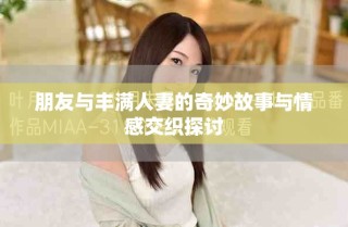 朋友與豐滿人妻的奇妙故事與情感交織探討
