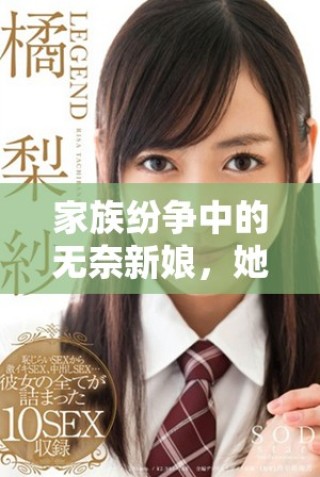 家族紛爭(zhēng)中的無(wú)奈新娘，她的抗?fàn)幣c掙扎故事