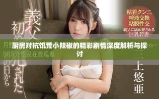 廚房對(duì)抗饑荒小辣椒的精彩劇情深度解析與探討