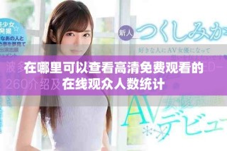 在哪里可以查看高清免費觀看的在線觀眾人數(shù)統(tǒng)計