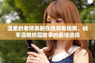 溫柔的老師泰劇在線(xiàn)觀看指南，暢享溫情校園故事的最佳選擇
