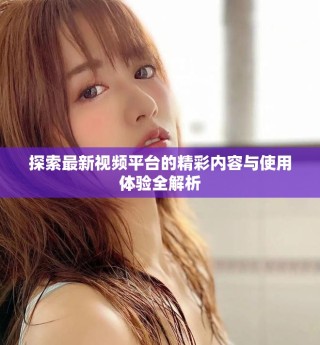 探索最新視頻平臺(tái)的精彩內(nèi)容與使用體驗(yàn)全解析