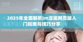 2025年全面解析jm漫畫(huà)網(wǎng)頁(yè)版入門(mén)指南與技巧分享