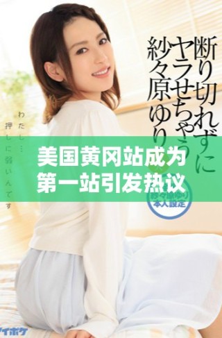 美國黃岡站成為第一站引發(fā)熱議，吸引關(guān)注與討論展開
