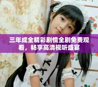 三年成全精彩劇情全劇免費(fèi)觀看，暢享高清視聽盛宴