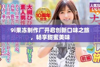 9i果凍制作廠開啟創(chuàng)新口味之旅，暢享甜蜜美味