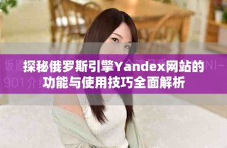 探秘俄羅斯引擎Yandex網(wǎng)站的功能與使用技巧全面解析
