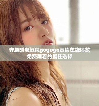 奔跑時(shí)湘遠(yuǎn)觀gogogo高清在線播放免費(fèi)觀看的最佳選擇
