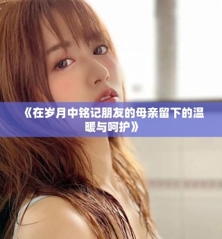 《在歲月中銘記朋友的母親留下的溫暖與呵護(hù)》