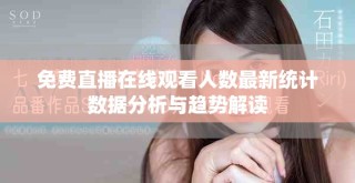 免費直播在線觀看人數(shù)最新統(tǒng)計數(shù)據(jù)分析與趨勢解讀