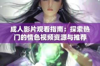 成人影片觀看指南：探索熱門的情色視頻資源與推薦