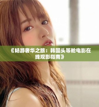 《暢游奢華之旅：韓國頭等艙電影在線觀影指南》
