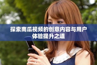 探索南瓜視頻的創(chuàng)意內(nèi)容與用戶(hù)體驗(yàn)提升之道