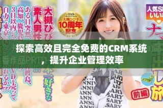 探索高效且完全免費(fèi)的CRM系統(tǒng)，提升企業(yè)管理效率
