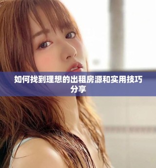 如何找到理想的出租房源和實(shí)用技巧分享