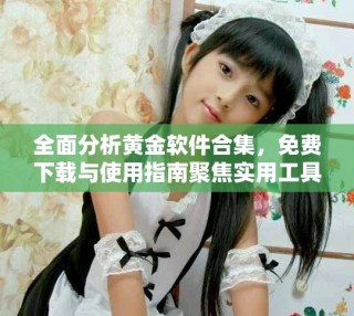 全面分析黃金軟件合集，免費(fèi)下載與使用指南聚焦實(shí)用工具推薦