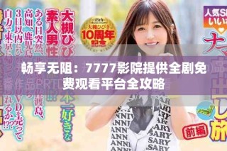 暢享無(wú)阻：7777影院提供全劇免費(fèi)觀看平臺(tái)全攻略