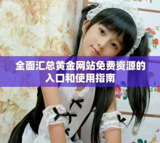 全面匯總黃金網(wǎng)站免費資源的入口和使用指南